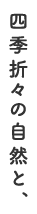 四季折々の自然と、